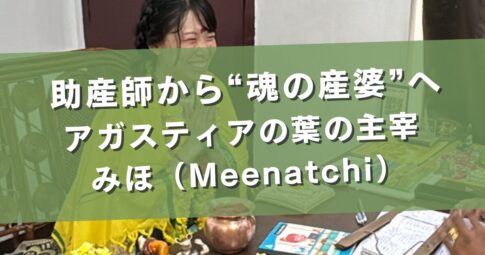 助産師から“魂の産婆”へ【アガスティアの葉主宰】みほ（Meenatchi）