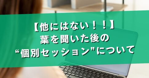 他にはない！葉を聞いた後の“個別セッション”について